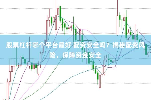 股票杠杆哪个平台最好 配资安全吗？揭秘配资风险，保障资金安全