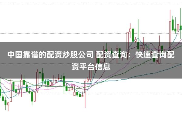 中国靠谱的配资炒股公司 配资查询：快速查询配资平台信息