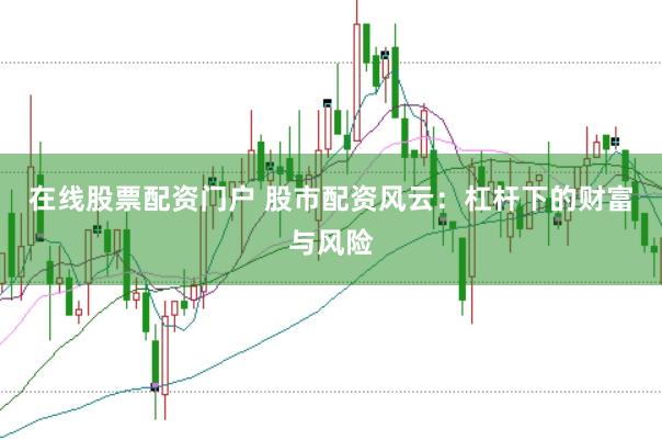 在线股票配资门户 股市配资风云：杠杆下的财富与风险