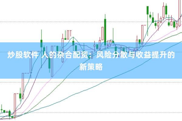 炒股软件 人的杂合配资：风险分散与收益提升的新策略