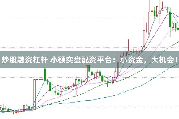 炒股融资杠杆 小额实盘配资平台：小资金，大机会！