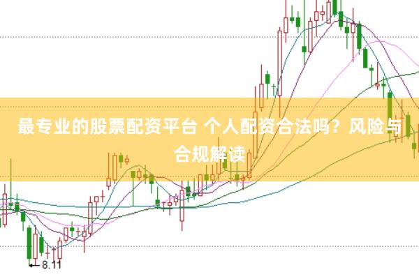 最专业的股票配资平台 个人配资合法吗？风险与合规解读