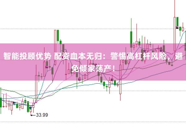 智能投顾优势 配资血本无归：警惕高杠杆风险，避免倾家荡产！