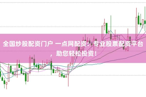 全国炒股配资门户 一点网配资：专业股票配资平台，助您轻松投资！