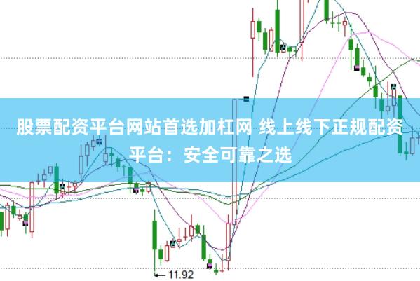 股票配资平台网站首选加杠网 线上线下正规配资平台：安全可靠之选