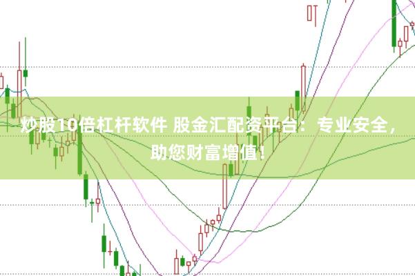 炒股10倍杠杆软件 股金汇配资平台：专业安全，助您财富增值！