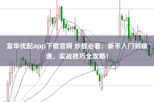 富华优配app下载官网 炒股必看：新手入门到精通，实战技巧全攻略！