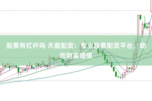 股票有杠杆吗 天盈配资：专业股票配资平台，助您财富增值