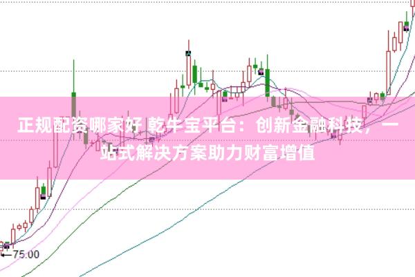 正规配资哪家好 乾牛宝平台：创新金融科技，一站式解决方案助力财富增值