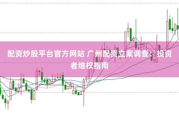 配资炒股平台官方网站 广州配资立案调查：投资者维权指南