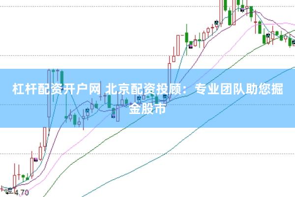 杠杆配资开户网 北京配资投顾：专业团队助您掘金股市