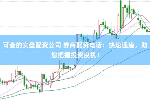 可查的实盘配资公司 券商配资电话：快速通道，助您把握投资良机！