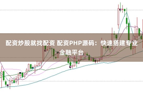 配资炒股就找配资 配资PHP源码：快速搭建专业金融平台