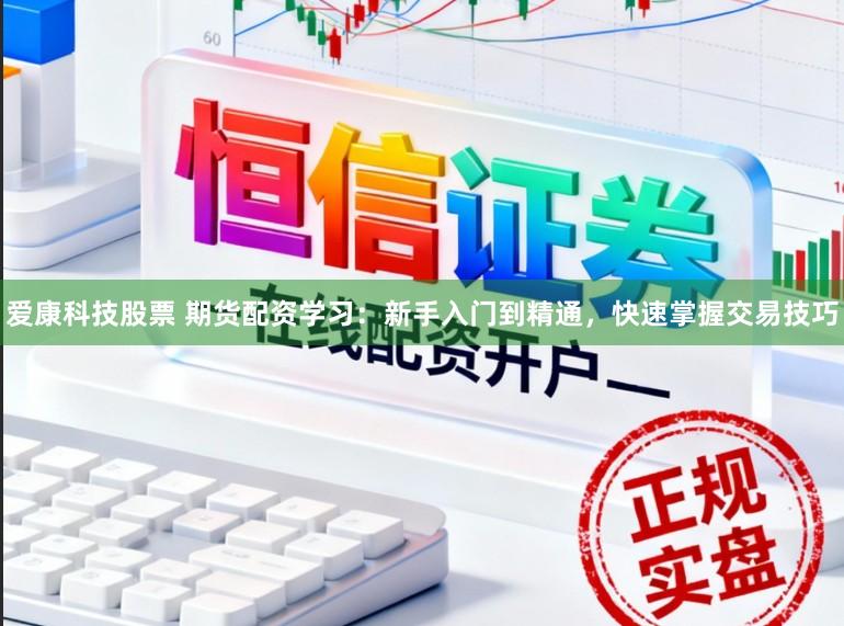 爱康科技股票 期货配资学习：新手入门到精通，快速掌握交易技巧