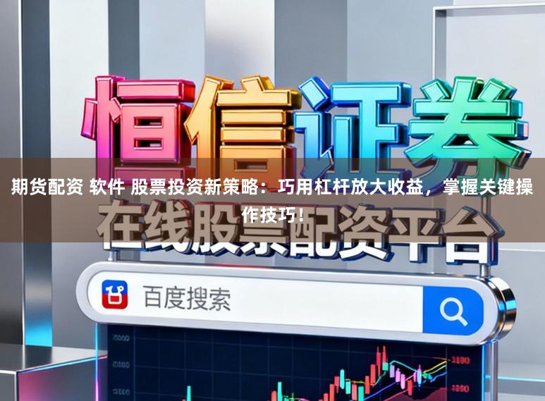期货配资 软件 股票投资新策略：巧用杠杆放大收益，掌握关键操作技巧！