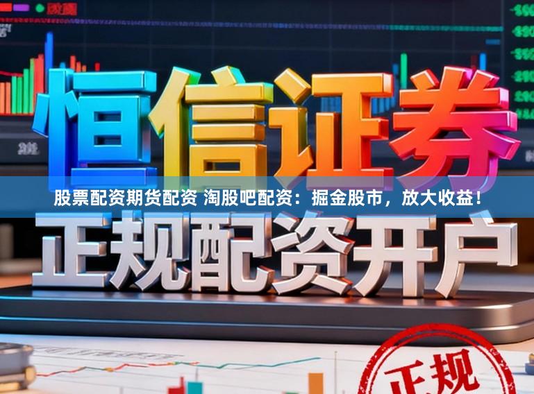 股票配资期货配资 淘股吧配资：掘金股市，放大收益！