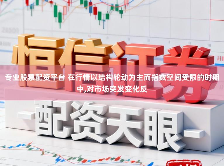 专业股票配资平台 在行情以结构轮动为主而指数空间受限的时期中,对市场突发变化反