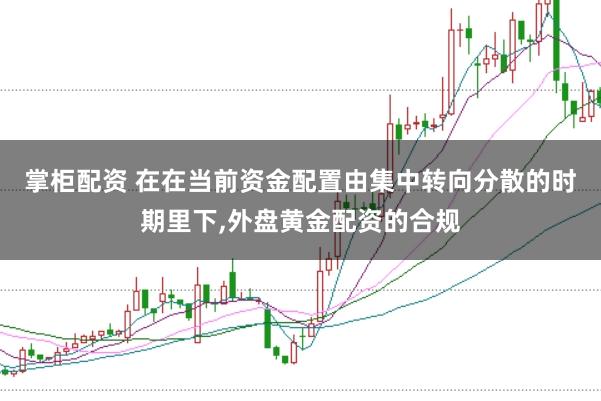 掌柜配资 在在当前资金配置由集中转向分散的时期里下,外盘黄金配资的合规