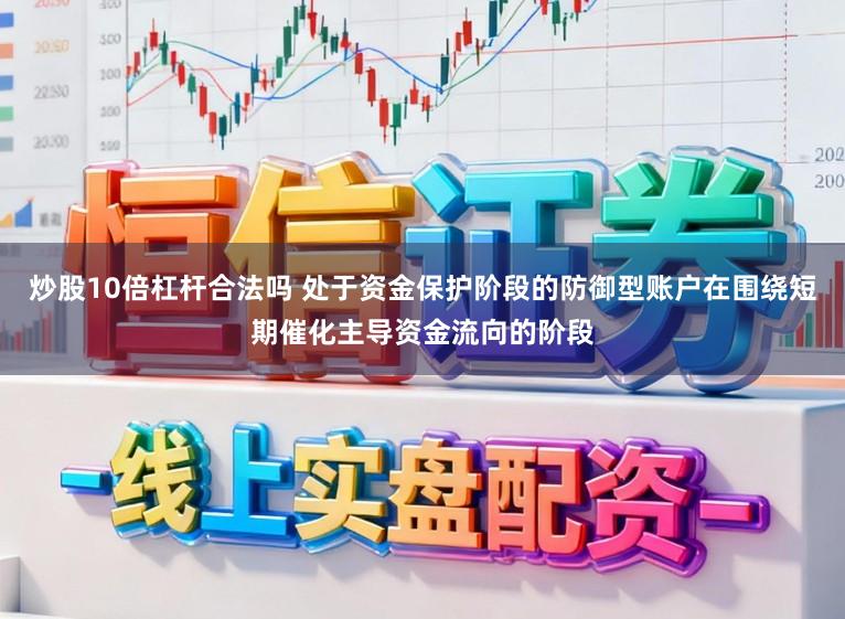 炒股10倍杠杆合法吗 处于资金保护阶段的防御型账户在围绕短期催化主导资金流向的阶段