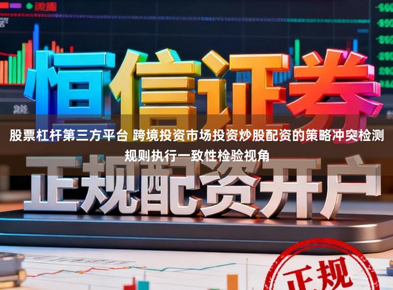 股票杠杆第三方平台 跨境投资市场投资炒股配资的策略冲突检测规则执行一致性检验视角