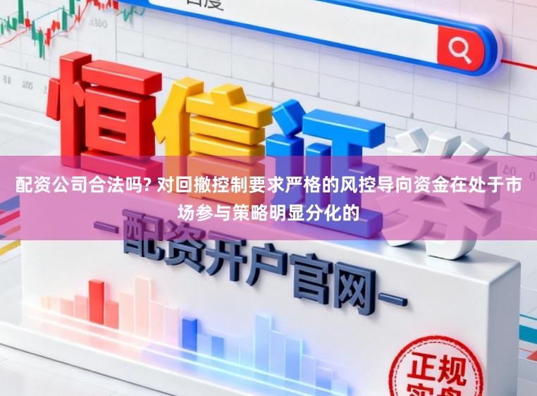 配资公司合法吗? 对回撤控制要求严格的风控导向资金在处于市场参与策略明显分化的