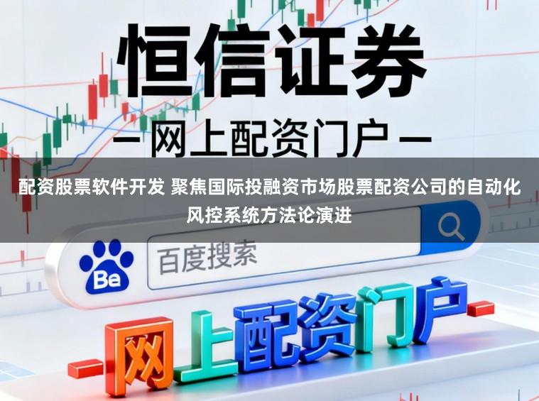 配资股票软件开发 聚焦国际投融资市场股票配资公司的自动化风控系统方法论演进