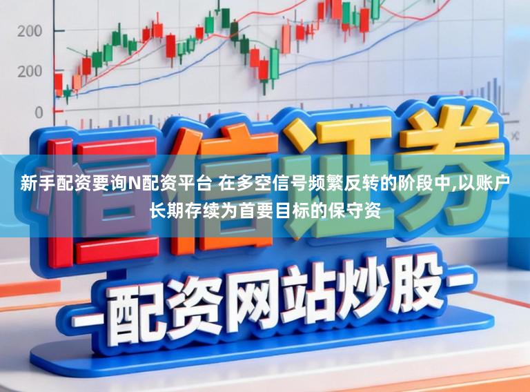 新手配资要询N配资平台 在多空信号频繁反转的阶段中,以账户长期存续为首要目标的保守资