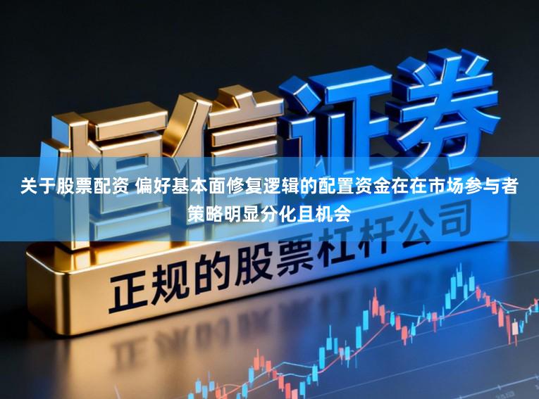 关于股票配资 偏好基本面修复逻辑的配置资金在在市场参与者策略明显分化且机会