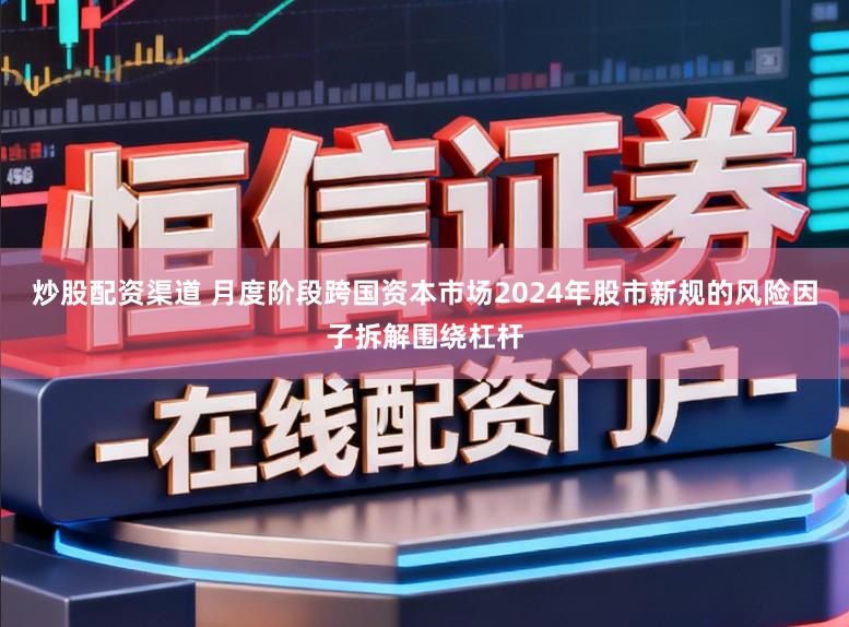 炒股配资渠道 月度阶段跨国资本市场2024年股市新规的风险因子拆解围绕杠杆