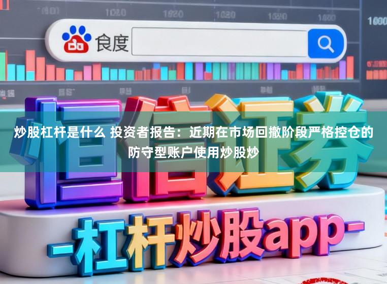 炒股杠杆是什么 投资者报告：近期在市场回撤阶段严格控仓的防守型账户使用炒股炒