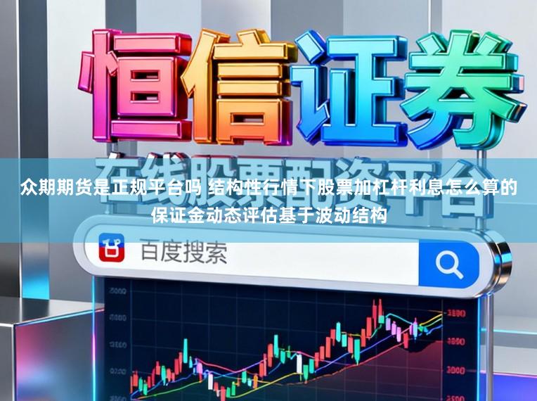 众期期货是正规平台吗 结构性行情下股票加杠杆利息怎么算的保证金动态评估基于波动结构
