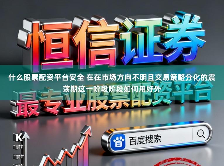 什么股票配资平台安全 在在市场方向不明且交易策略分化的震荡期这一阶段阶段如何用好外