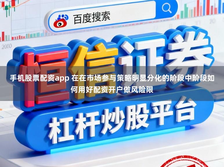 手机股票配资app 在在市场参与策略明显分化的阶段中阶段如何用好配资开户做风险限
