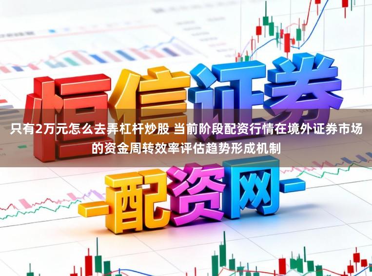 只有2万元怎么去弄杠杆炒股 当前阶段配资行情在境外证券市场的资金周转效率评估趋势形成机制