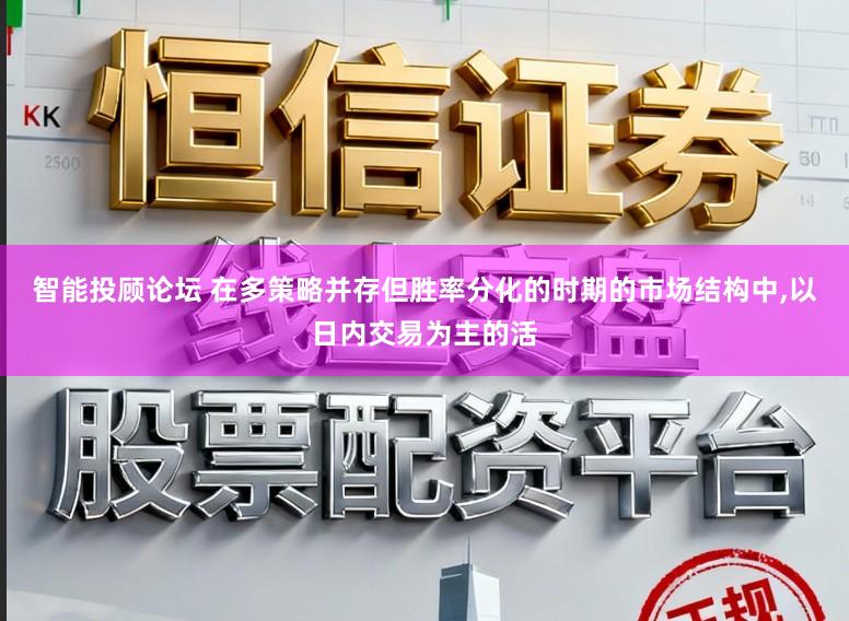 智能投顾论坛 在多策略并存但胜率分化的时期的市场结构中,以日内交易为主的活