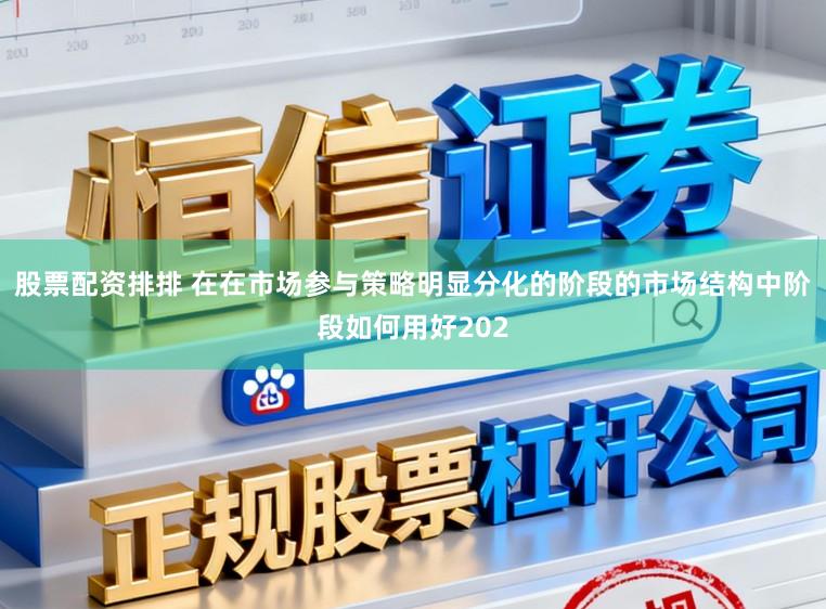 股票配资排排 在在市场参与策略明显分化的阶段的市场结构中阶段如何用好202