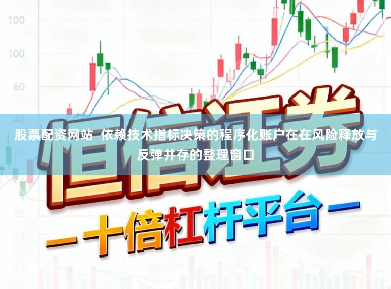 股票配资网站  依赖技术指标决策的程序化账户在在风险释放与反弹并存的整理窗口