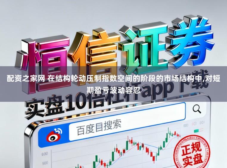 配资之家网 在结构轮动压制指数空间的阶段的市场结构中,对短期盈亏波动容忍