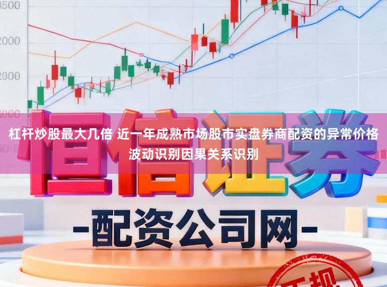杠杆炒股最大几倍 近一年成熟市场股市实盘券商配资的异常价格波动识别因果关系识别