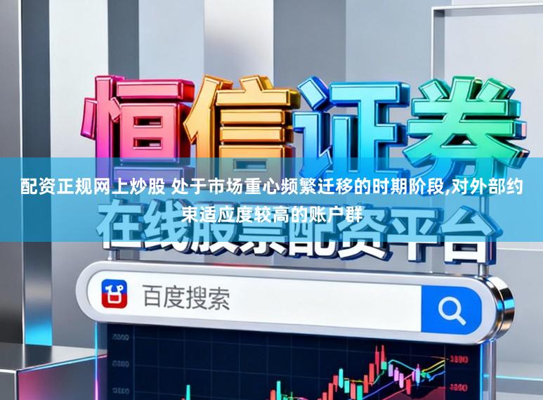 配资正规网上炒股 处于市场重心频繁迁移的时期阶段,对外部约束适应度较高的账户群