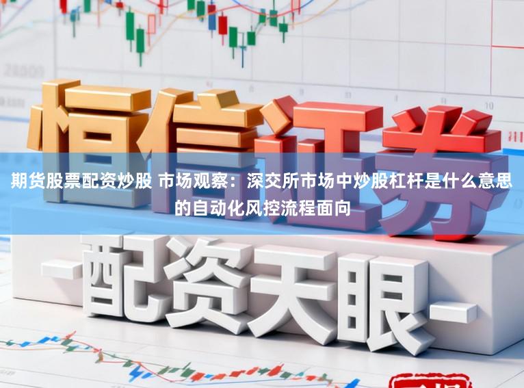 期货股票配资炒股 市场观察：深交所市场中炒股杠杆是什么意思的自动化风控流程面向