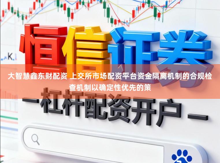 大智慧鑫东财配资 上交所市场配资平台资金隔离机制的合规检查机制以确定性优先的策