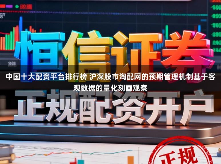 中国十大配资平台排行榜 沪深股市淘配网的预期管理机制基于客观数据的量化刻画观察