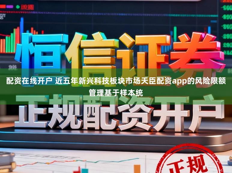 配资在线开户 近五年新兴科技板块市场天臣配资app的风险限额管理基于样本统