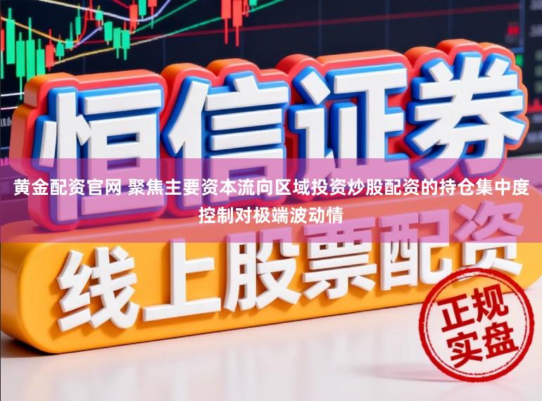 黄金配资官网 聚焦主要资本流向区域投资炒股配资的持仓集中度控制对极端波动情