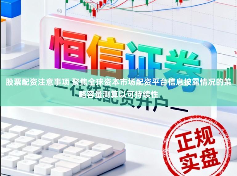 股票配资注意事项 聚焦全球资本市场配资平台信息披露情况的策略容量测算以可持续性
