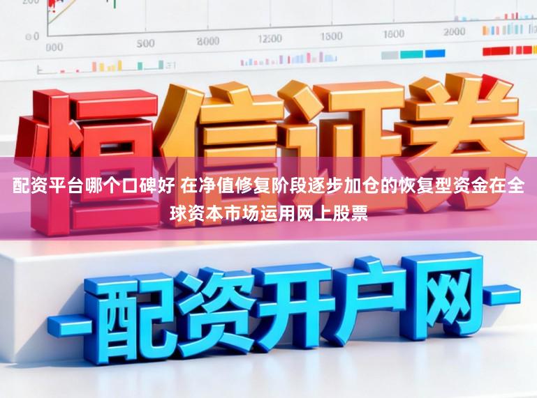 配资平台哪个口碑好 在净值修复阶段逐步加仓的恢复型资金在全球资本市场运用网上股票