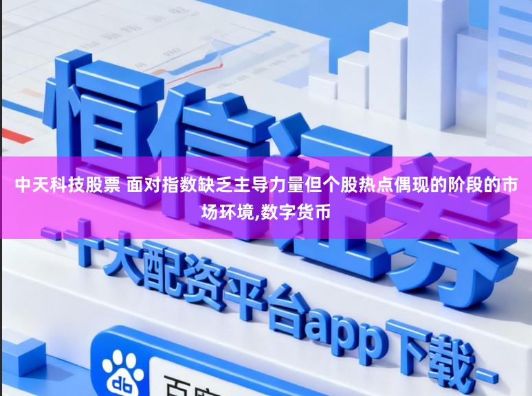 中天科技股票 面对指数缺乏主导力量但个股热点偶现的阶段的市场环境,数字货币