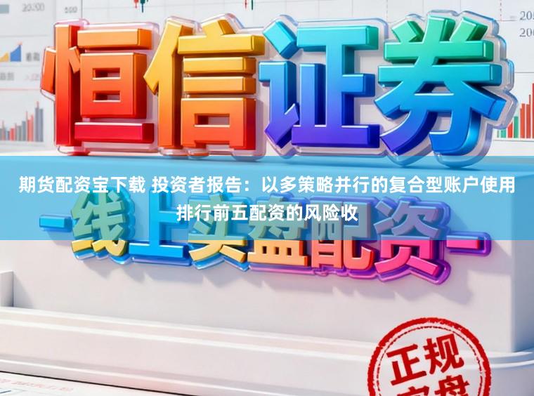 期货配资宝下载 投资者报告：以多策略并行的复合型账户使用排行前五配资的风险收