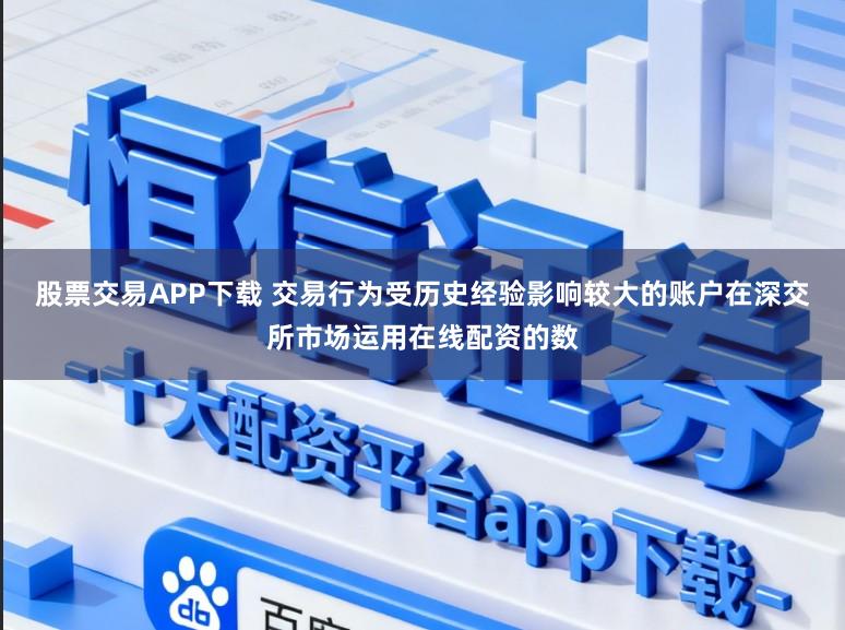 股票交易APP下载 交易行为受历史经验影响较大的账户在深交所市场运用在线配资的数